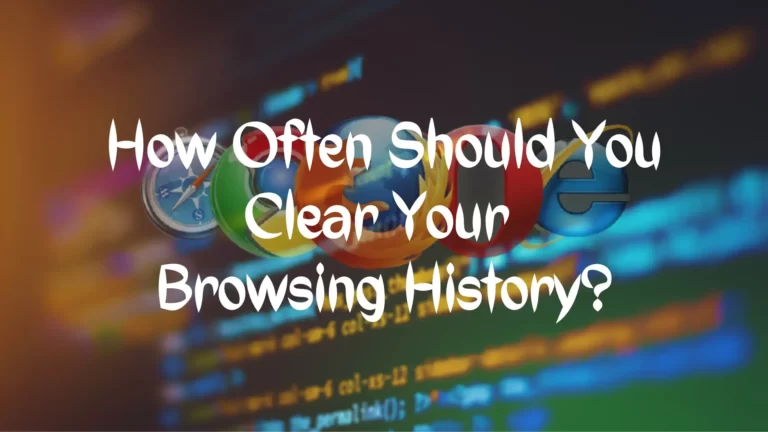 How Often Should You Clear Your Browsing History